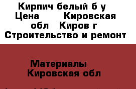 Кирпич белый б/у › Цена ­ 5 - Кировская обл., Киров г. Строительство и ремонт » Материалы   . Кировская обл.